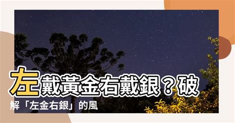 左銀右金|戴銀手鐲講究風水，左戴黃金右戴銀卻說不吉利？別大。